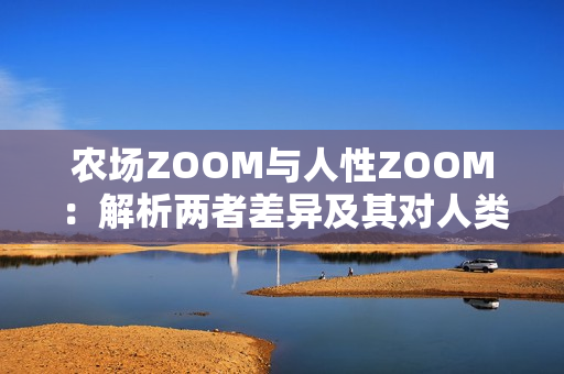 农场ZOOM与人性ZOOM：解析两者差异及其对人类文明的影响