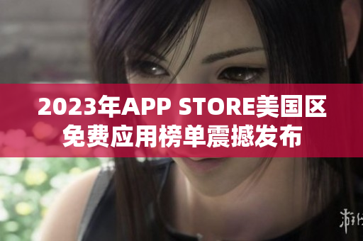 2023年APP STORE美国区免费应用榜单震撼发布