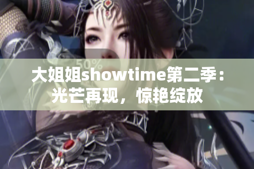 大姐姐showtime第二季：光芒再现，惊艳绽放