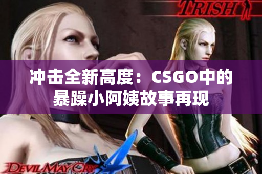 冲击全新高度：CSGO中的暴躁小阿姨故事再现