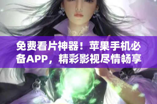 免费看片神器！苹果手机必备APP，精彩影视尽情畅享