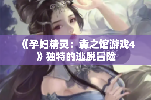 《孕妇精灵：森之馆游戏4》独特的逃脱冒险