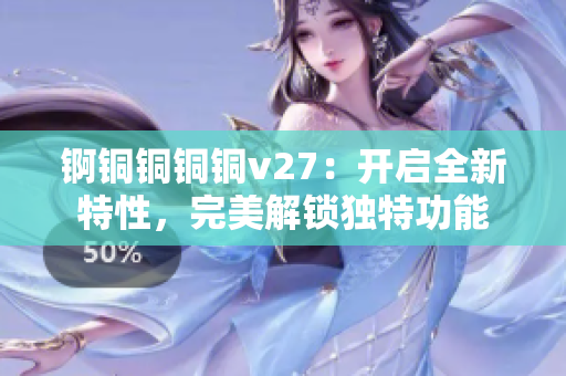 锕铜铜铜铜v27：开启全新特性，完美解锁独特功能