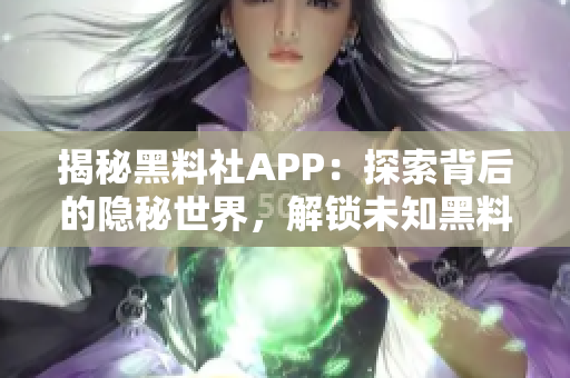 揭秘黑料社APP：探索背后的隐秘世界，解锁未知黑料！