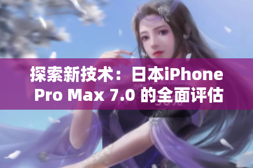 探索新技术：日本iPhone Pro Max 7.0 的全面评估与深度分析