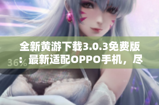 全新黄游下载3.0.3免费版：最新适配OPPO手机，尽享精彩游戏体验！