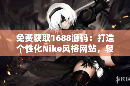 免费获取1688源码：打造个性化Nike风格网站，轻松展示您的运动品牌！