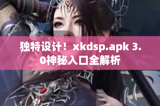 独特设计！xkdsp.apk 3.0神秘入口全解析