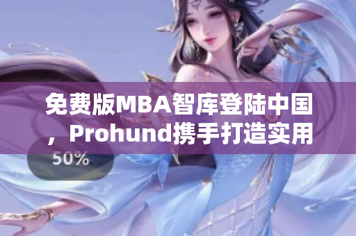 免费版MBA智库登陆中国，Prohund携手打造实用工具助力职业发展