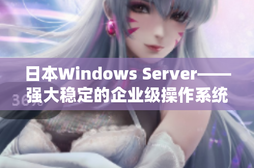 日本Windows Server——强大稳定的企业级操作系统