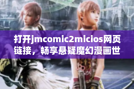 打开jmcomic2micios网页链接，畅享悬疑魔幻漫画世界