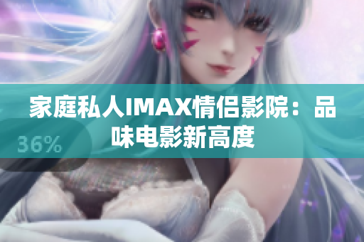 家庭私人IMAX情侣影院：品味电影新高度