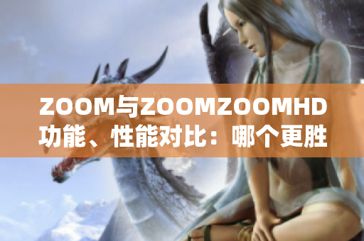 ZOOM与ZOOMZOOMHD功能、性能对比：哪个更胜一筹？