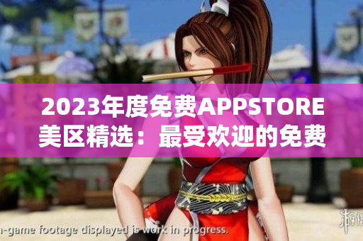 2023年度免费APPSTORE美区精选：最受欢迎的免费应用总结