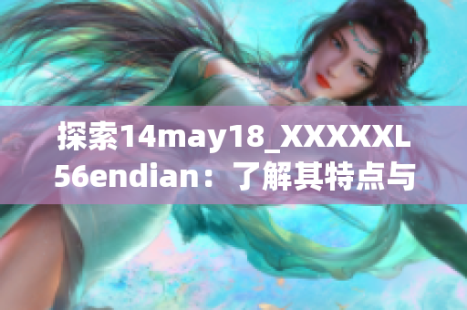 探索14may18_XXXXXL56endian：了解其特点与应用领域