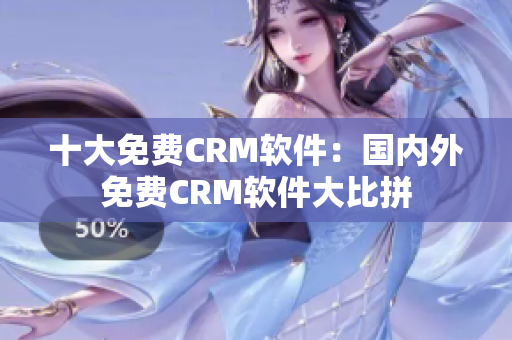 十大免费CRM软件：国内外免费CRM软件大比拼