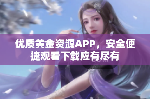 优质黄金资源APP，安全便捷观看下载应有尽有