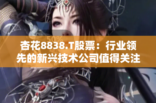 杏花8838.T股票：行业领先的新兴技术公司值得关注