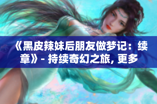 《黑皮辣妹后朋友做梦记：续章》- 持续奇幻之旅, 更多惊喜待揭晓!