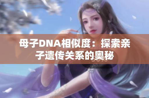 母子DNA相似度：探索亲子遗传关系的奥秘