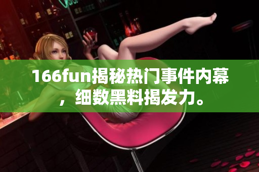 166fun揭秘热门事件内幕，细数黑料揭发力。