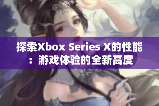 探索Xbox Series X的性能：游戏体验的全新高度