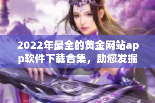 2022年最全的黄金网站app软件下载合集，助您发掘千载难逢的投资机遇