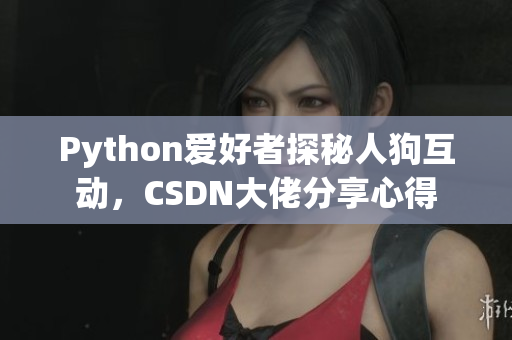 Python爱好者探秘人狗互动，CSDN大佬分享心得