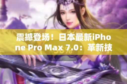 震撼登场！日本最新iPhone Pro Max 7.0：革新技术引领智能手机革命