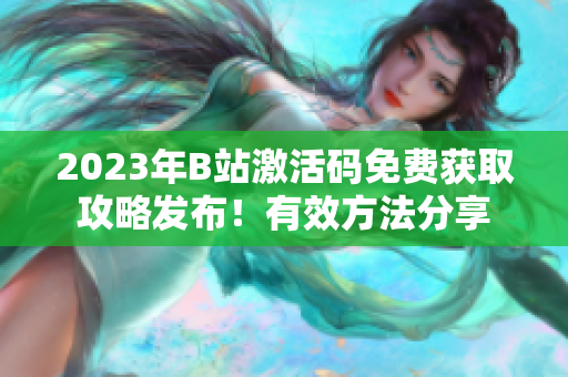 2023年B站激活码免费获取攻略发布！有效方法分享