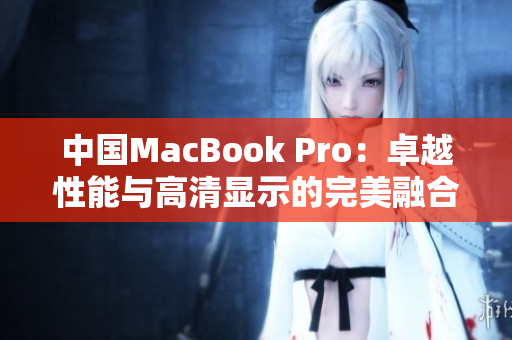 中国MacBook Pro：卓越性能与高清显示的完美融合