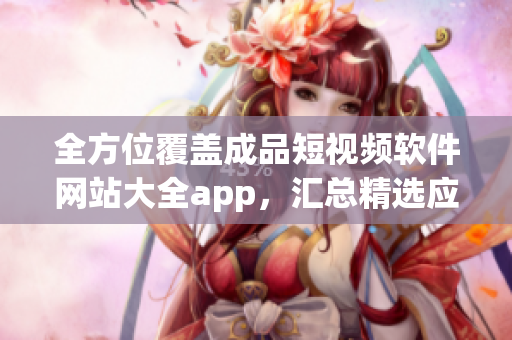 全方位覆盖成品短视频软件网站大全app，汇总精选应用资源