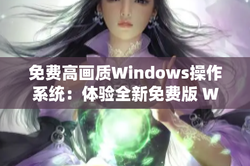 免费高画质Windows操作系统：体验全新免费版 Windows 系统