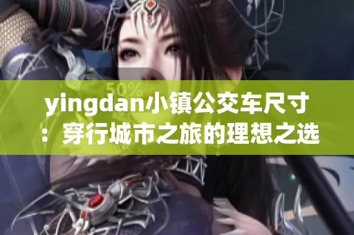 yingdan小镇公交车尺寸：穿行城市之旅的理想之选