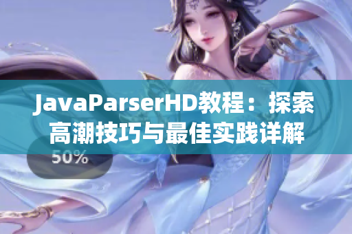 JavaParserHD教程：探索高潮技巧与最佳实践详解