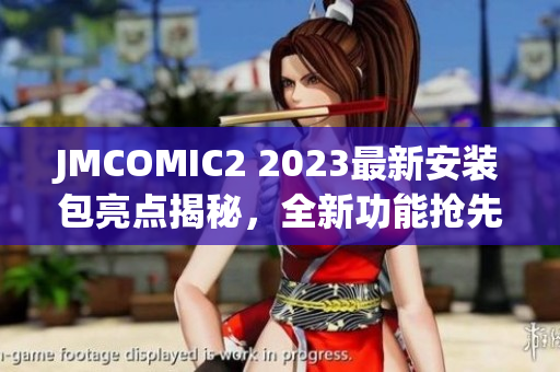 JMCOMIC2 2023最新安装包亮点揭秘，全新功能抢先体验