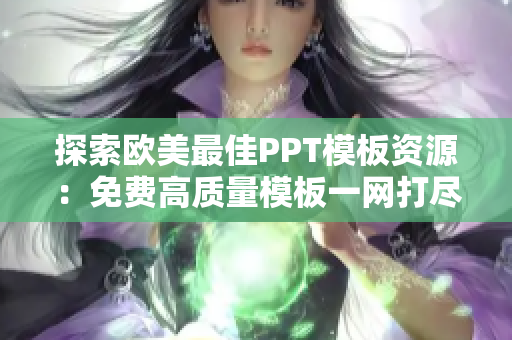 探索欧美最佳PPT模板资源：免费高质量模板一网打尽