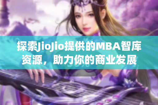 探索JioJio提供的MBA智库资源，助力你的商业发展