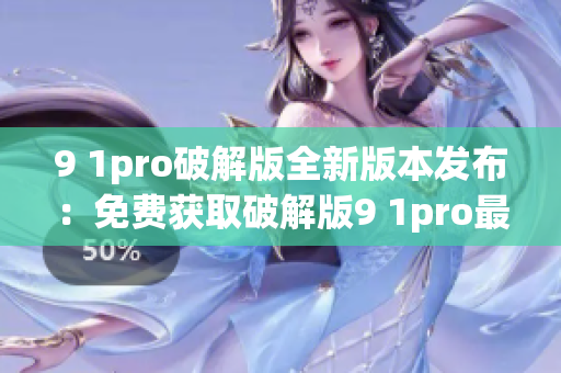 9 1pro破解版全新版本发布：免费获取破解版9 1pro最新功能