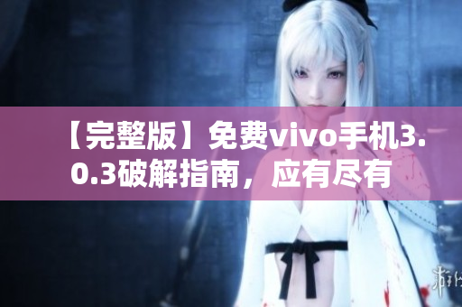 【完整版】免费vivo手机3.0.3破解指南，应有尽有