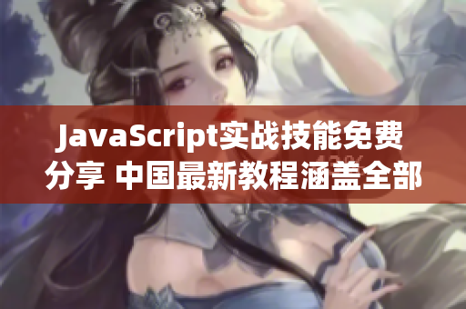 JavaScript实战技能免费分享 中国最新教程涵盖全部内容