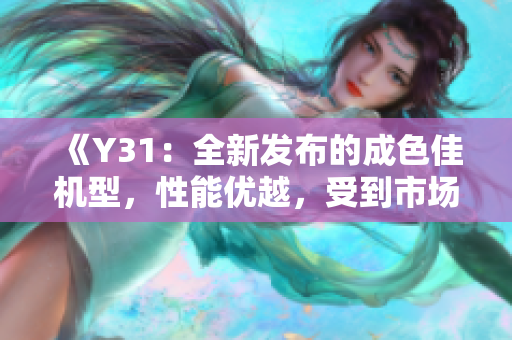 《Y31：全新发布的成色佳机型，性能优越，受到市场瞩目》