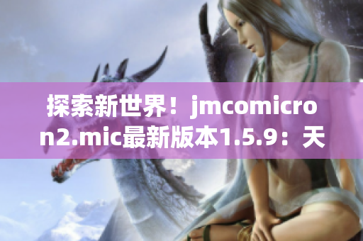 探索新世界！jmcomicron2.mic最新版本1.5.9：天堂传送门带来全新体验