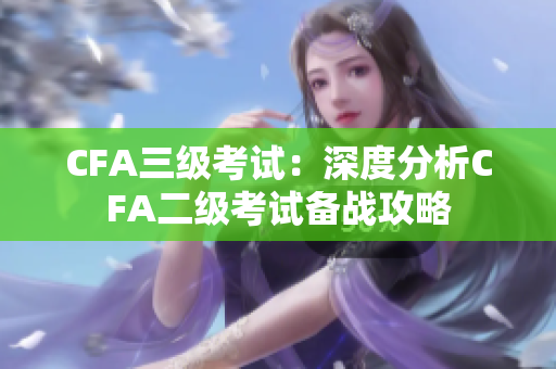 CFA三级考试：深度分析CFA二级考试备战攻略