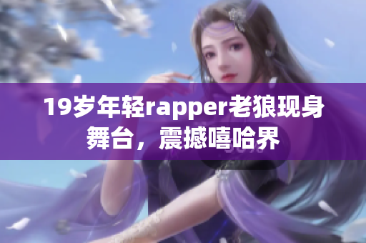 19岁年轻rapper老狼现身舞台，震撼嘻哈界