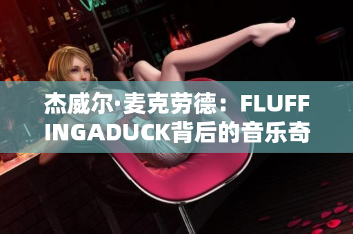 杰威尔·麦克劳德：FLUFFINGADUCK背后的音乐奇才