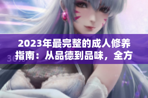 2023年最完整的成人修养指南：从品德到品味，全方位指导你成为一个更好的人