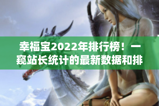 幸福宝2022年排行榜！一窥站长统计的最新数据和排名情况