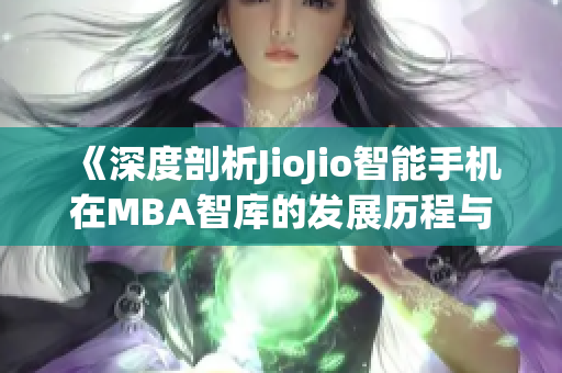 《深度剖析JioJio智能手机在MBA智库的发展历程与商业战略》