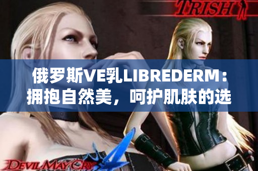 俄罗斯VE乳LIBREDERM：拥抱自然美，呵护肌肤的选择